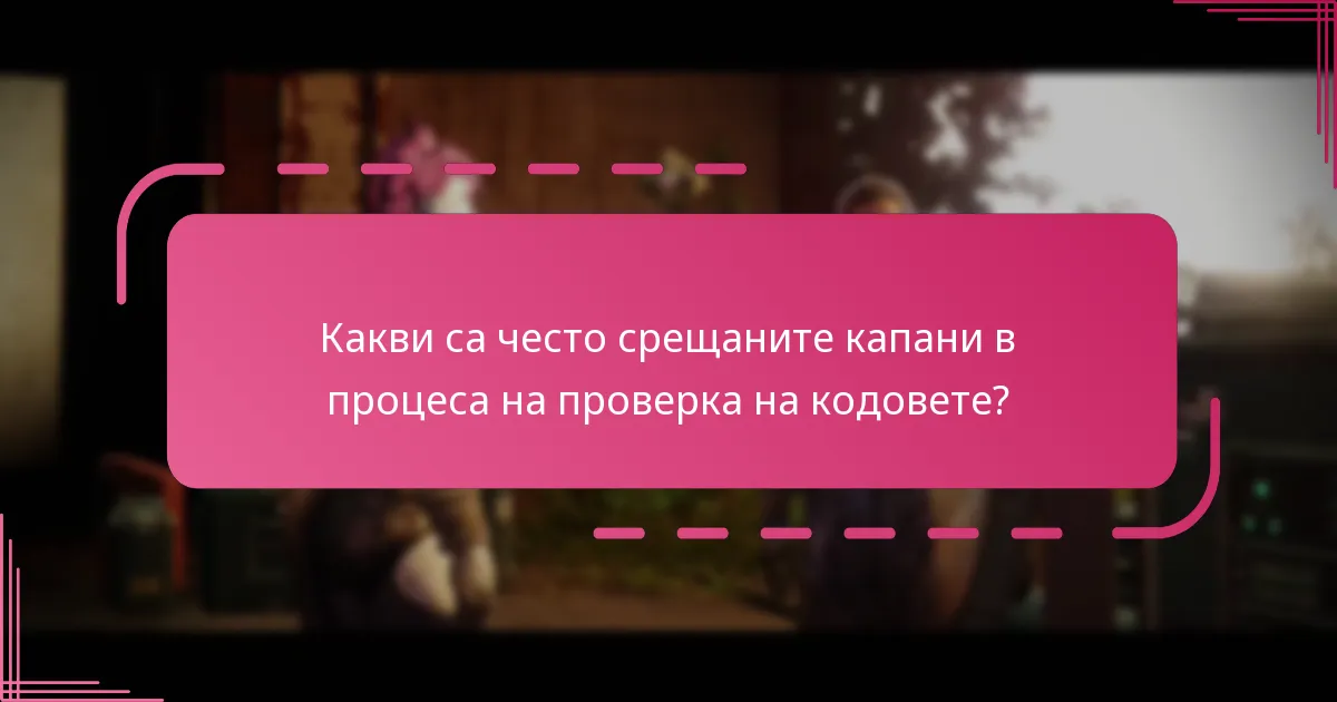 Какви са често срещаните капани в процеса на проверка на кодовете?